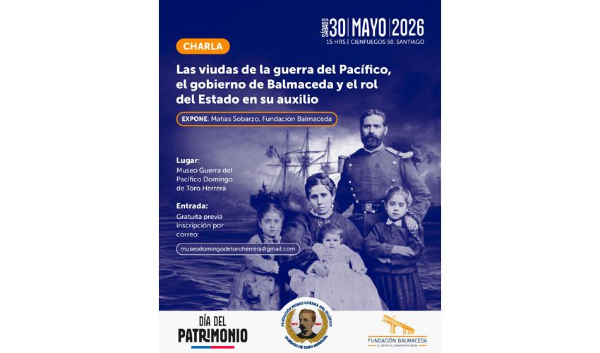 Afiche de la charla Las viudas de la Guerra del Pacífico, el gobierno de Balmaceda y el rol del Estado en su auxilio. Día 30 de mayo, a las 15 h, expone Matías Sobarzo de la Fundación Balmaceda, y es con inscripción al correo museodomingodetoroherrera@gmail.com